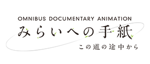 OMNIBUS DOCUMENTARY ANIMATION みらいへの手紙